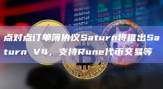 点对点订单簿协议Saturn将推出Saturn V4，支持Rune代币交易等