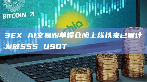 3EX AI交易跟单爆仓险上线以来已累计发放555 USDT