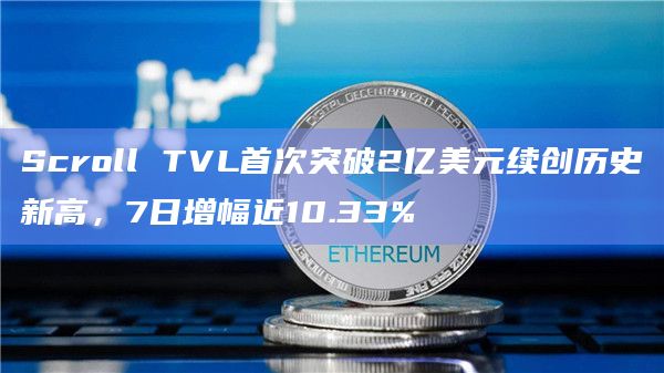Scroll TVL首次突破2亿美元续创历史新高，7日增幅近10.33%