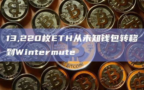 13,220枚ETH从未知钱包转移到Wintermute