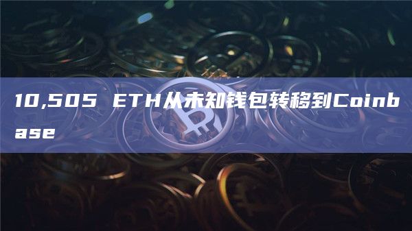 10,505 ETH从未知钱包转移到Coinbase