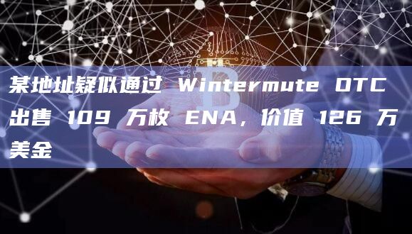 某地址疑似通过 Wintermute OTC 出售 109 万枚 ENA，价值 126 万美金