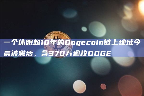 一个休眠超10年的Dogecoin链上地址今晨被激活,含370万逾枚DOGE 一个休眠超10年的Dogecoin链上地址今晨被激活,含370万逾枚DOGE