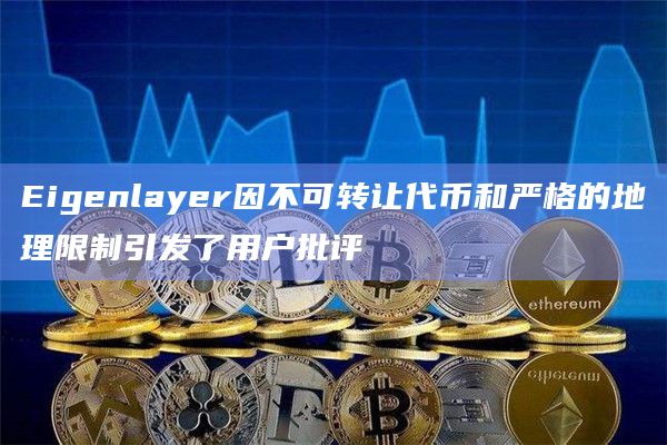 Eigenlayer因不可转让代币和严格的地理限制引发了用户批评