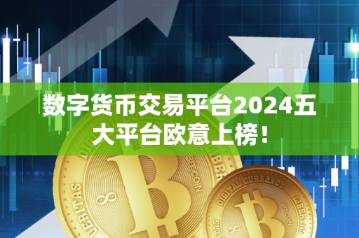 数字货币交易平台2024五大平台欧意上榜!