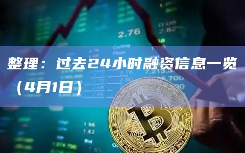 整理:过去24小时融资信息一览(4月1日) 整理:过去24小时融资信息一览(4月1日)