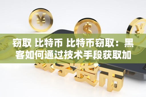 窃取 比特币 比特币窃取:黑客如何通过技术手段获取加密货币