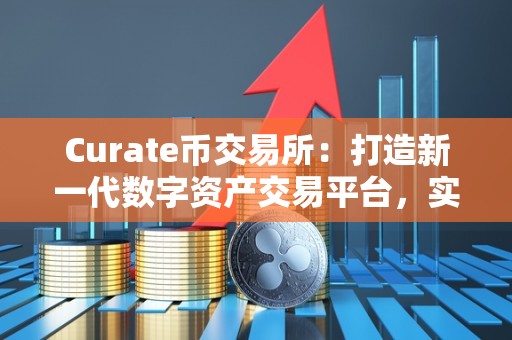 Curate币交易所:打造新一代数字资产交易平台,实现资产管理与社区共建