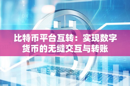 比特币平台互转:实现数字货币的无缝交互与转账