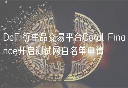 DeFi衍生品交易平台Coral Finance开启测试网白名单申请
