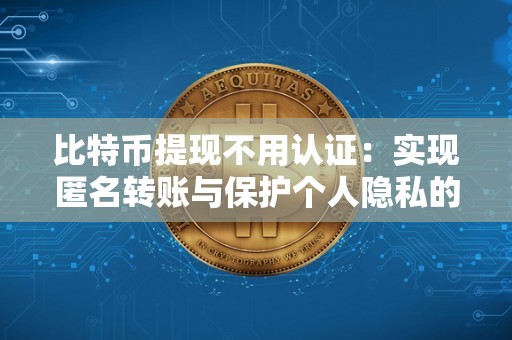 比特币提现不用认证:实现匿名转账与保护个人隐私的新选择