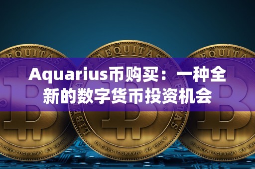 Aquarius币购买:一种全新的数字货币投资机会