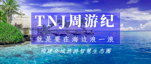 TNJ旅游业:构建全球旅游智慧生态系统 TNJ旅游业:构建全球旅游智慧生态系统
