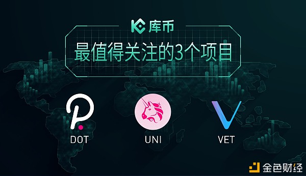 库币一周盘点：最值得关注的3个项目—— DOT、UNI、VET