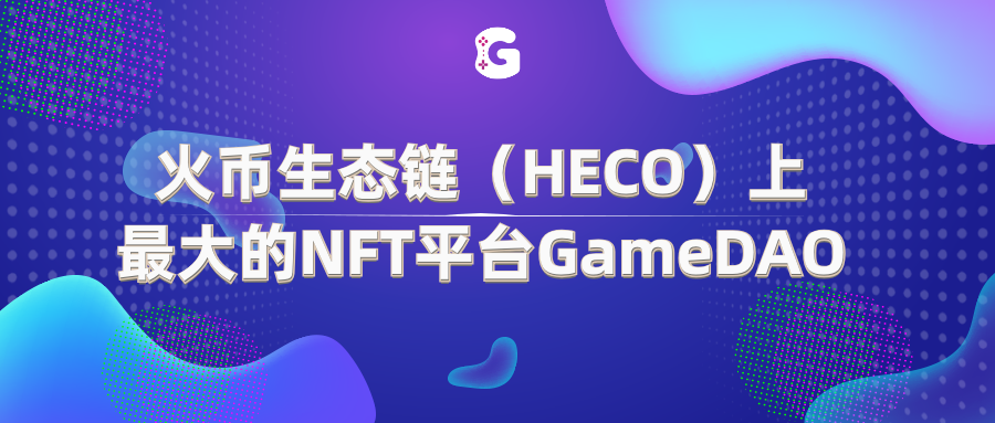 火币生态链(HECO)上最大的NFT平台GameDAO以何实力持续领航? 火币生态链(HECO)上最大的NFT平台GameDAO以何实力持续领航?
