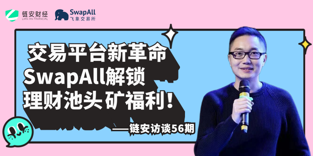 链安访谈56期 | 交易平台新革命，SwapAll解锁理财池头矿福利！
