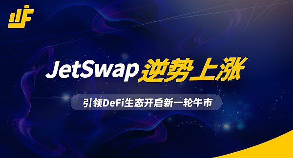 Jetswap逆势而动,引领DEFI生态开启新一轮牛市 Jetswap逆势而动,引领DEFI生态开启新一轮牛市